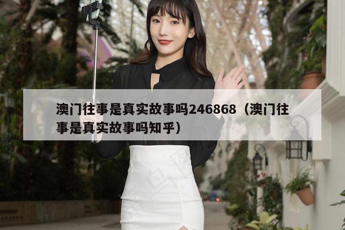 澳门往事是真实故事吗246868（澳门往事是真实故事吗知乎）