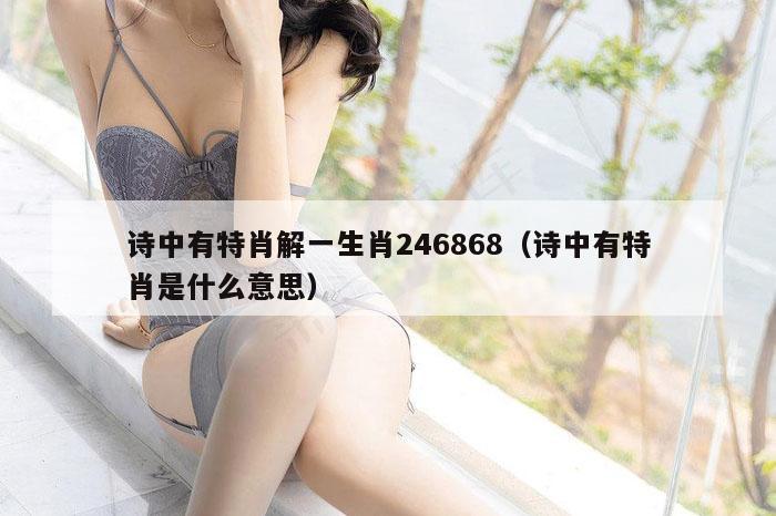 诗中有特肖解一生肖246868（诗中有特肖是什么意思）