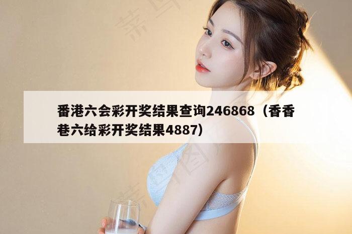 番港六会彩开奖结果查询246868（香香巷六给彩开奖结果4887）